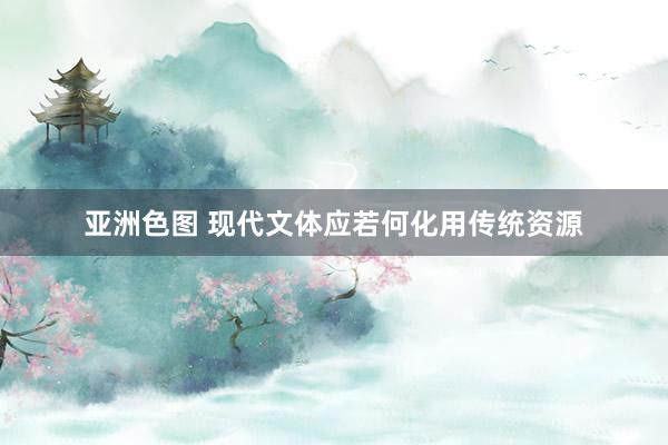 亚洲色图 现代文体应若何化用传统资源