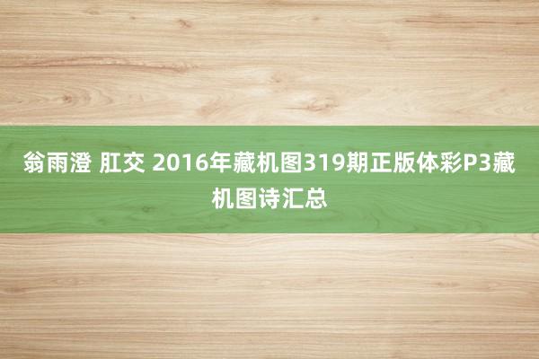 翁雨澄 肛交 2016年藏机图319期正版体彩P3藏机图诗汇总