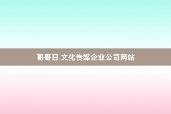 哥哥日 文化传媒企业公司网站