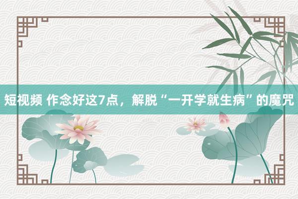 短视频 作念好这7点，解脱“一开学就生病”的魔咒