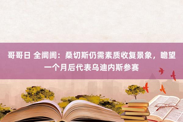 哥哥日 全阛阓：桑切斯仍需素质收复景象，瞻望一个月后代表乌迪内斯参赛