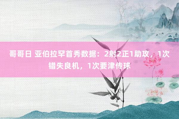 哥哥日 亚伯拉罕首秀数据：2射2正1助攻，1次错失良机，1次要津传球