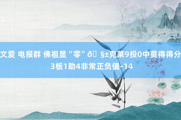 文爱 电报群 佛祖显“零”🧱克莱9投0中莫得得分 3板1助4非常正负值-14