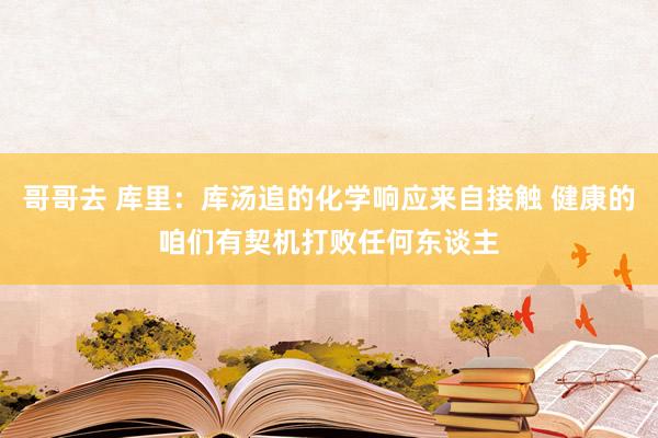哥哥去 库里：库汤追的化学响应来自接触 健康的咱们有契机打败任何东谈主