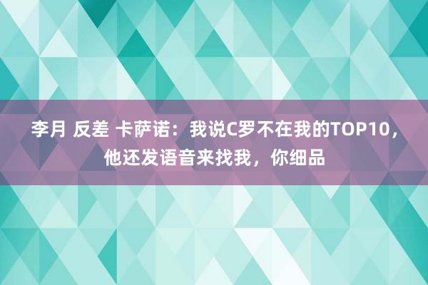 李月 反差 卡萨诺：我说C罗不在我的TOP10，他还发语音来找我，你细品