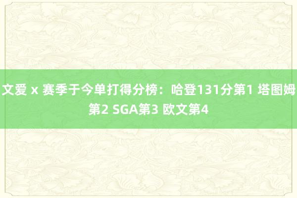 文爱 x 赛季于今单打得分榜：哈登131分第1 塔图姆第2 SGA第3 欧文第4