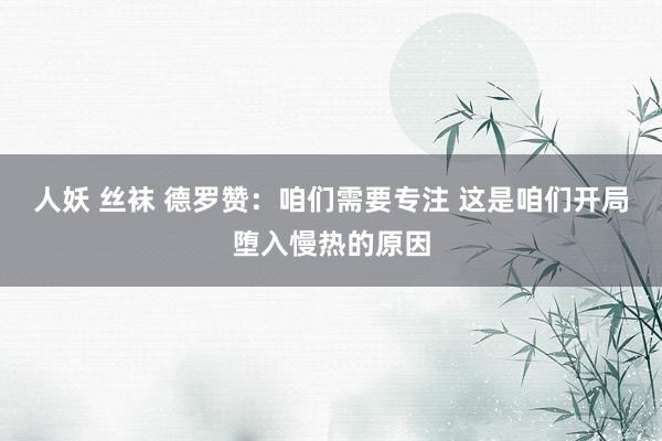 人妖 丝袜 德罗赞：咱们需要专注 这是咱们开局堕入慢热的原因