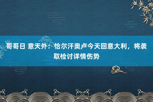 哥哥日 意天外：恰尔汗奥卢今天回意大利，将袭取检讨详情伤势