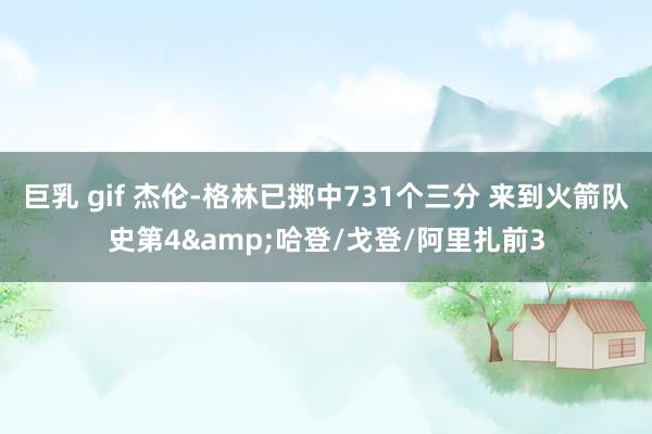 巨乳 gif 杰伦-格林已掷中731个三分 来到火箭队史第4&哈登/戈登/阿里扎前3