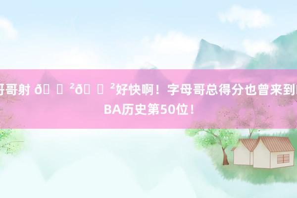 哥哥射 😲😲好快啊！字母哥总得分也曾来到NBA历史第50位！