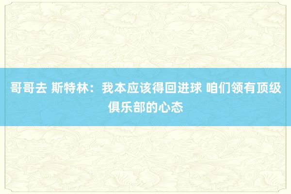 哥哥去 斯特林：我本应该得回进球 咱们领有顶级俱乐部的心态