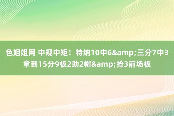色姐姐网 中规中矩！特纳10中6&三分7中3拿到15分9板2助2帽&抢3前场板