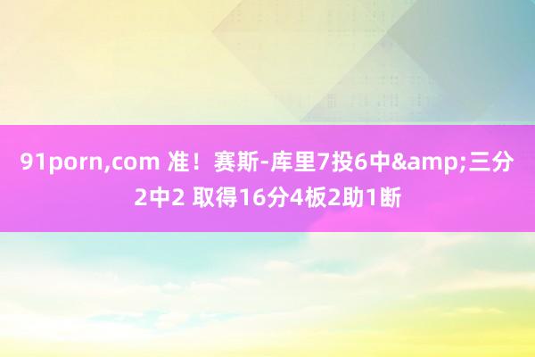 91porn，com 准！赛斯-库里7投6中&三分2中2 取得16分4板2助1断