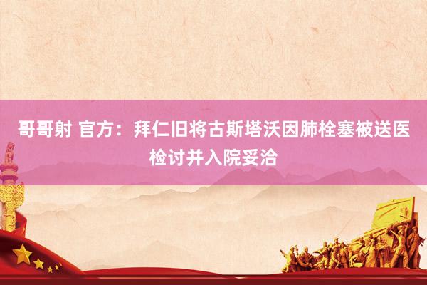 哥哥射 官方：拜仁旧将古斯塔沃因肺栓塞被送医检讨并入院妥洽