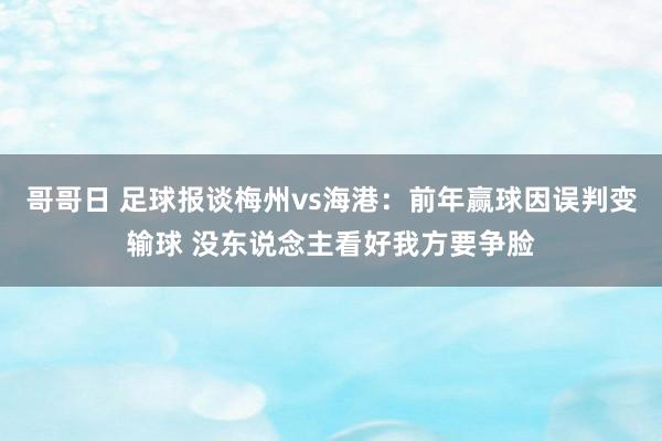 哥哥日 足球报谈梅州vs海港：前年赢球因误判变输球 没东说念主看好我方要争脸